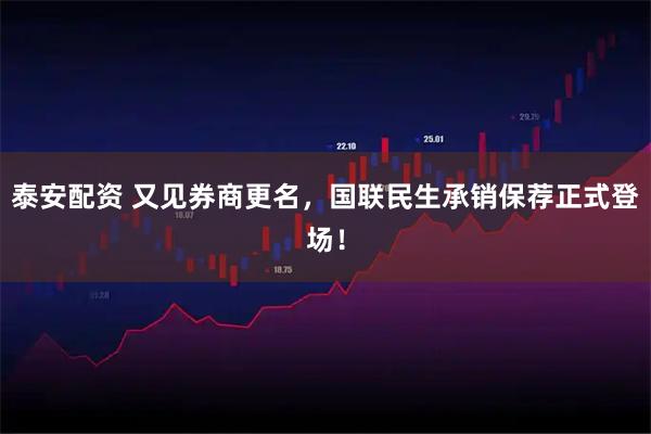 泰安配资 又见券商更名，国联民生承销保荐正式登场！