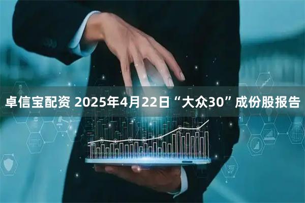 卓信宝配资 2025年4月22日“大众30”成份股报告