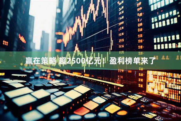 赢在策略 超2500亿元！盈利榜单来了