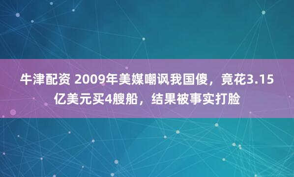 牛津配资 2009年美媒嘲讽我国傻，竟花3.15亿美元买4艘船，结果被事实打脸