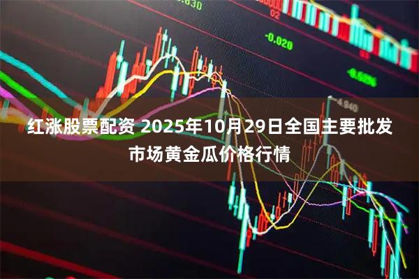 红涨股票配资 2025年10月29日全国主要批发市场黄金瓜价格行情