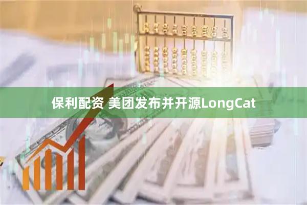 保利配资 美团发布并开源LongCat