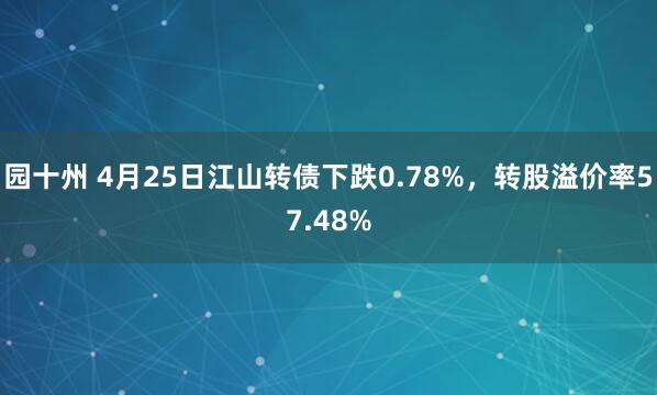 园十州 4月25日江山转债下跌0.78%，转股溢价率57.48%
