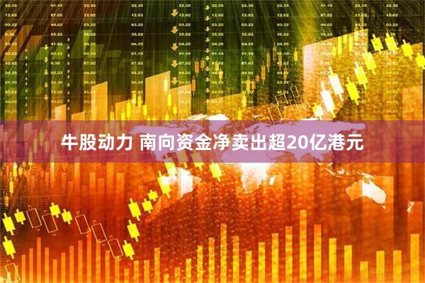 牛股动力 南向资金净卖出超20亿港元