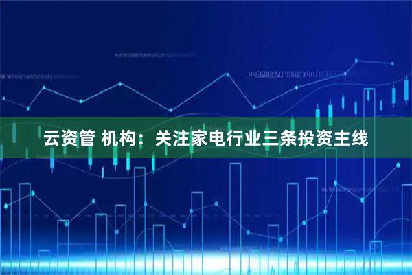 云资管 机构：关注家电行业三条投资主线