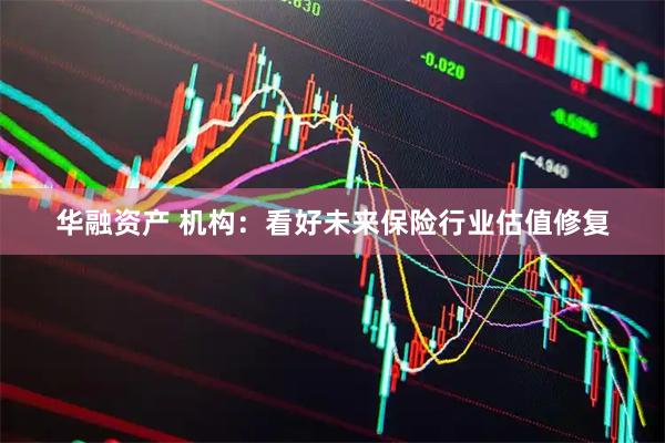 华融资产 机构：看好未来保险行业估值修复