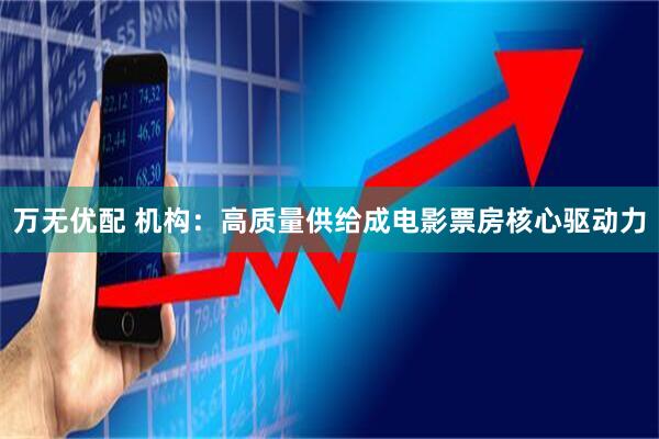 万无优配 机构：高质量供给成电影票房核心驱动力