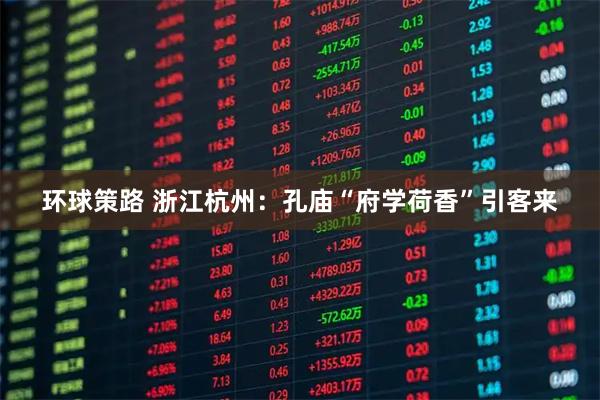 环球策路 浙江杭州:孔庙“府学荷香”引客来