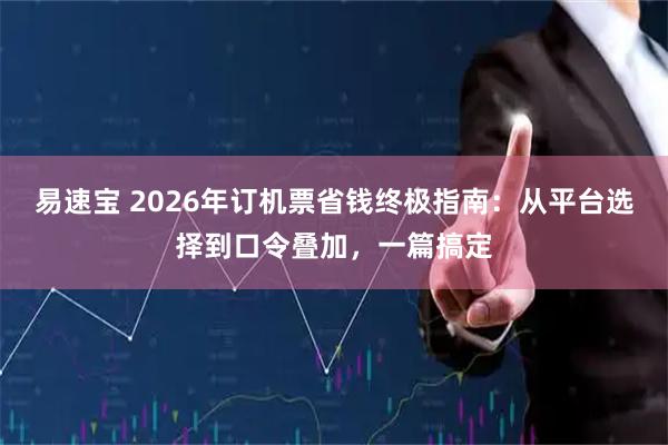 易速宝 2026年订机票省钱终极指南:从平台选择到口令叠加,一篇搞定